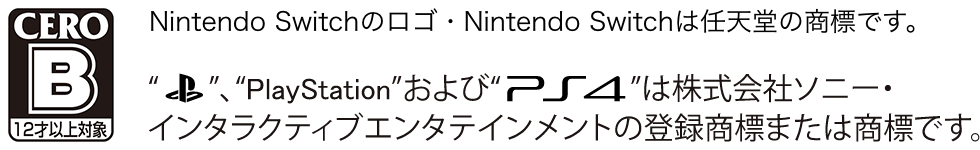 CERO 審査予定 Nintendo Switchのロゴ・Nintendo Switchは任天堂の商標です。“PSマーク”、“PlayStation”および“PS4”は株式会社ソニー・インタラクティブエンタテインメントの登録商標または商標です。